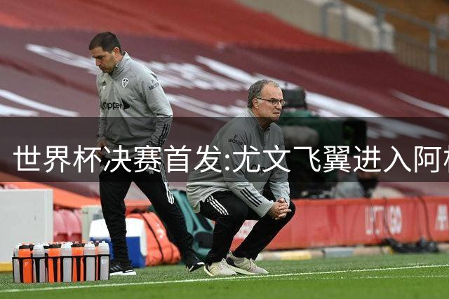 世界杯决赛首发:尤文飞翼进入阿根廷11人阵 搭档梅西冲冠