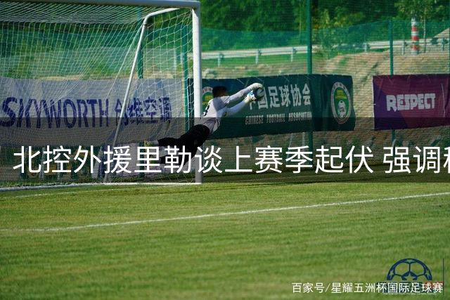 北控外援里勒谈上赛季起伏 强调稳定性与夺冠决心