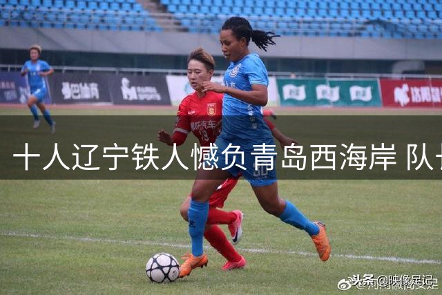 十人辽宁铁人憾负青岛西海岸 队长邦本宜裕坦言已竭尽全力