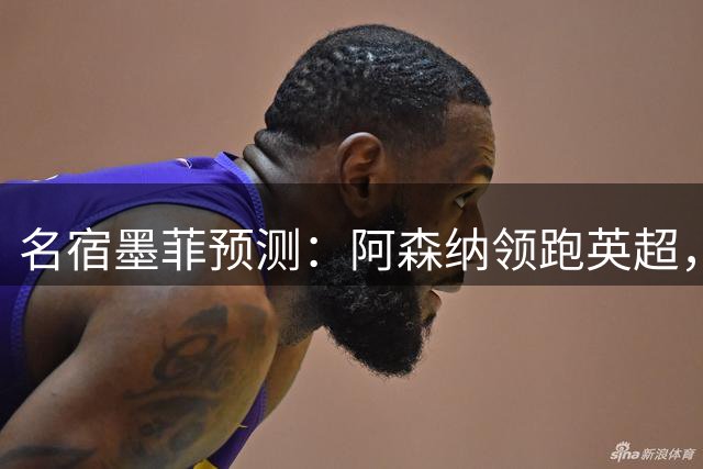 名宿墨菲预测：阿森纳领跑英超，曼城是主要劲敌