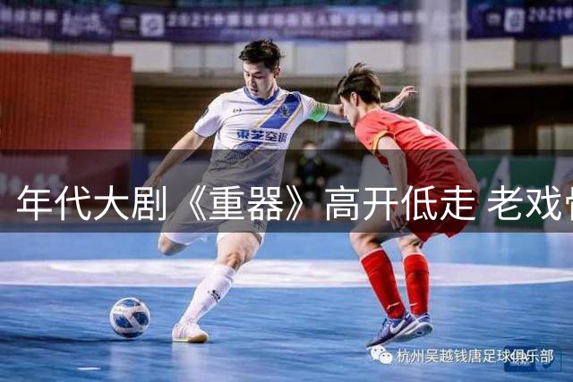 年代大剧《重器》高开低走 老戏骨撑场年轻演员演技遭质疑