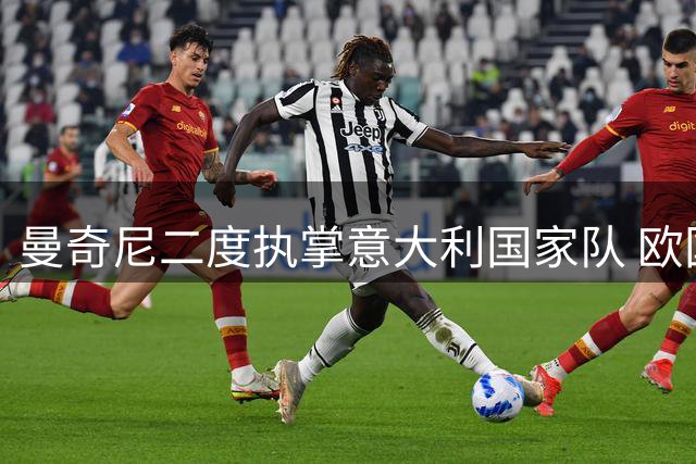 曼奇尼二度执掌意大利国家队 欧国联首战将迎战法比土三强