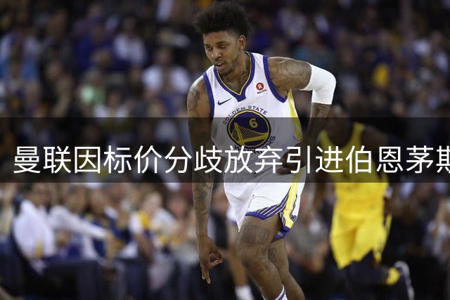 曼联因标价分歧放弃引进伯恩茅斯新星 阿森纳或成潜在下家