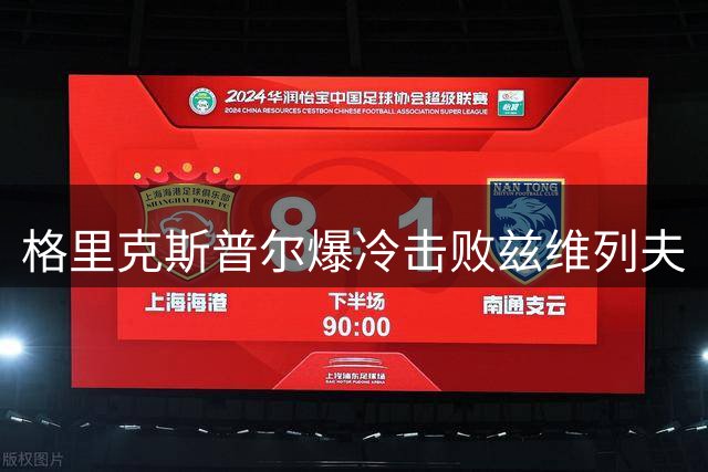 格里克斯普尔爆冷击败兹维列夫