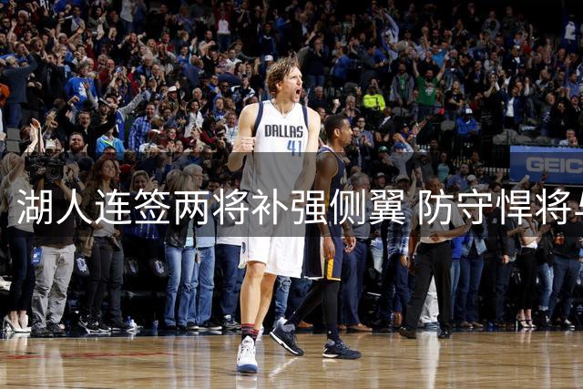 湖人连签两将补强侧翼 防守悍将与34分新星加盟引关注