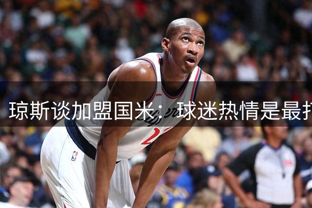 琼斯谈加盟国米：球迷热情是最打动我的因素