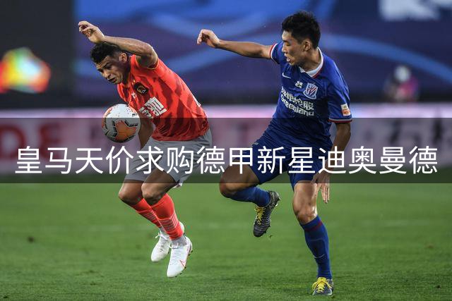 皇马天价求购德甲新星迪奥曼德