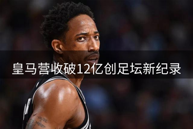 皇马营收破12亿创足坛新纪录
