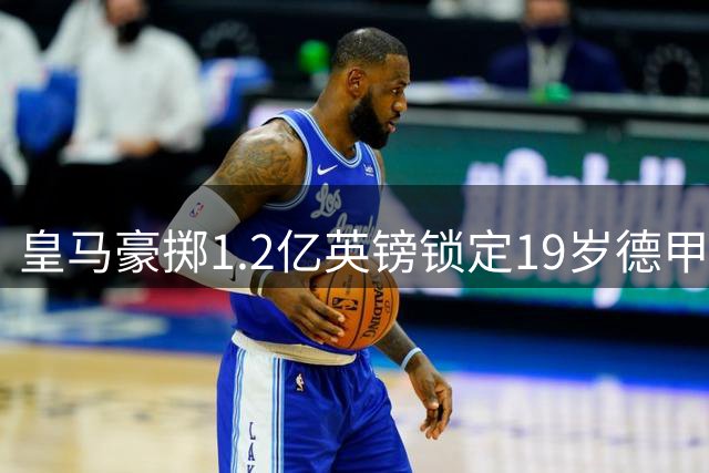 皇马豪掷1.2亿英镑锁定19岁德甲新星 穆帅喜迎第五援