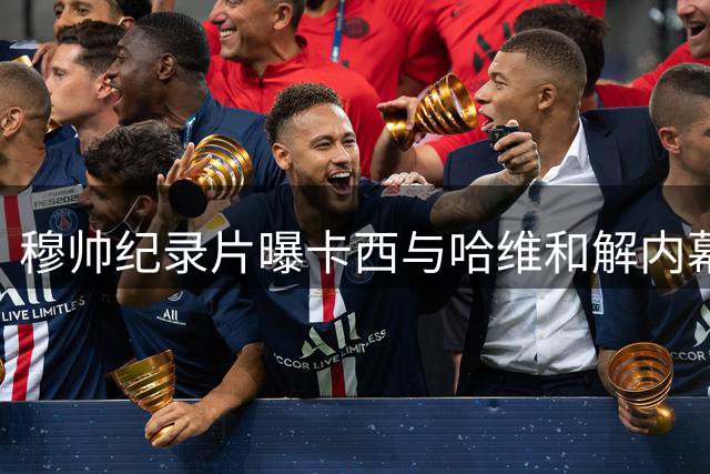 穆帅纪录片曝卡西与哈维和解内幕：国家德比就是战争