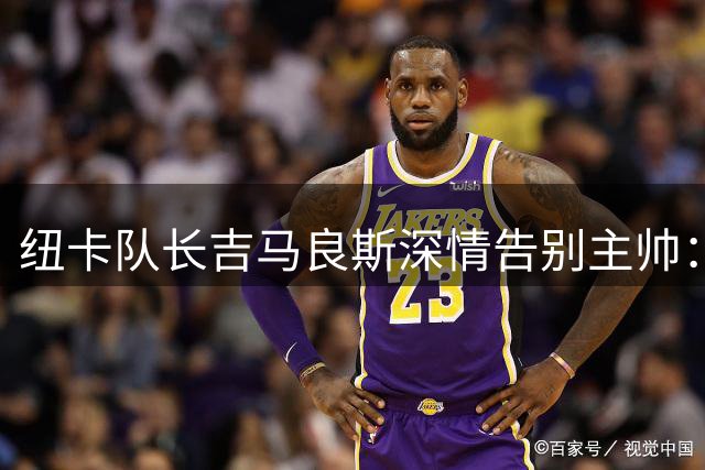 纽卡队长吉马良斯深情告别主帅：你赋予我成长与荣耀