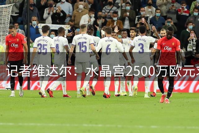 记者维达尔：水晶宫2500万欧元求购马齐马被拒，将再次报价
