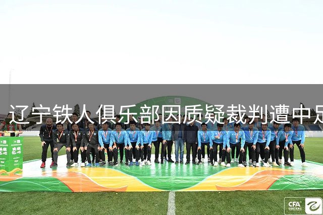 辽宁铁人俱乐部因质疑裁判遭中足联处罚