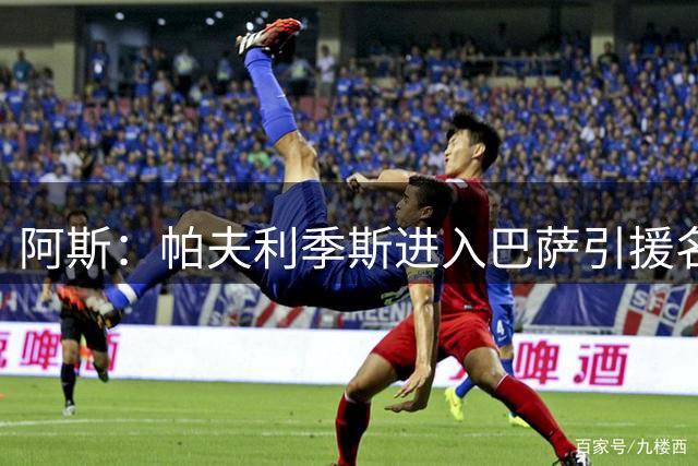 阿斯：帕夫利季斯进入巴萨引援名单，若无法签小蜘蛛他是备选方案
