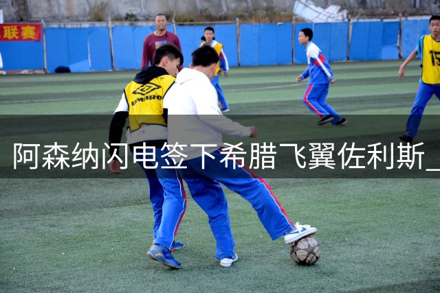 阿森纳闪电签下希腊飞翼佐利斯 3400万镑补强左路火力