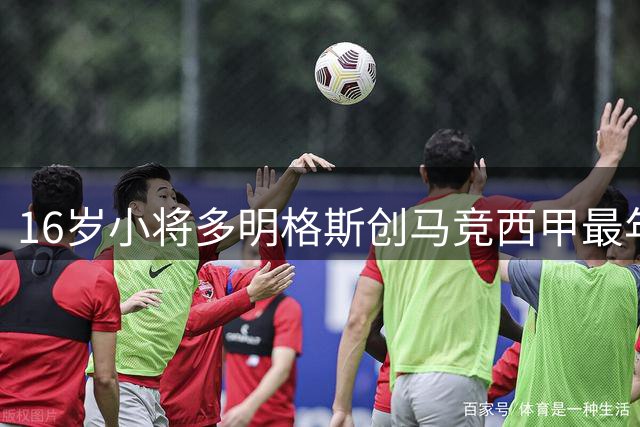 16岁小将多明格斯创马竞西甲最年轻出场纪录