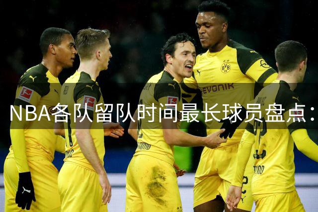 NBA各队留队时间最长球员盘点：库里领衔 火箭尼克斯爆冷