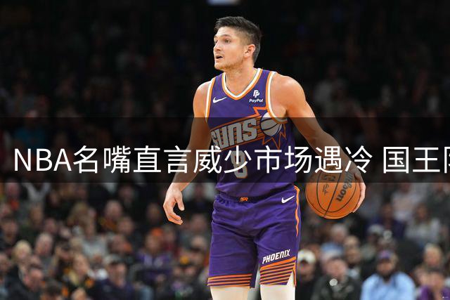 NBA名嘴直言威少市场遇冷 国王队续约前景黯淡