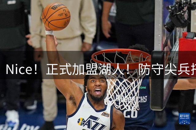 Nice！正式加盟湖人！防守尖兵搭档东契奇